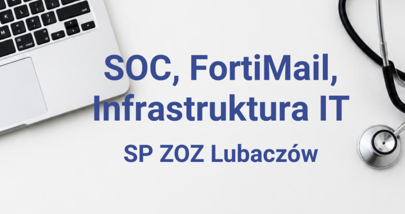 Rozbudowa infrastruktury, wdrożenie SOC i&nbsp;FortiMail w&nbsp;SP ZOZ w&nbsp;Lubaczowie
