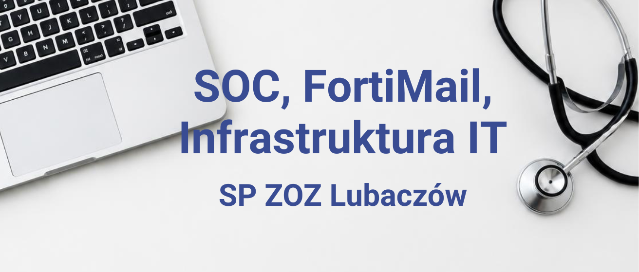 Rozbudowa infrastruktury, wdrożenie SOC i&nbsp;FortiMail w&nbsp;SP ZOZ w&nbsp;Lubaczowie