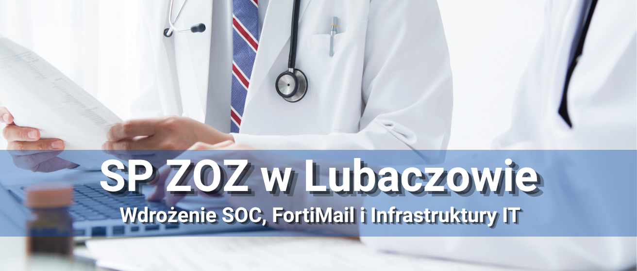 Rozbudowa infrastruktury, wdrożenie SOC i&nbsp;FortiMail w&nbsp;SP ZOZ w&nbsp;Lubaczowie